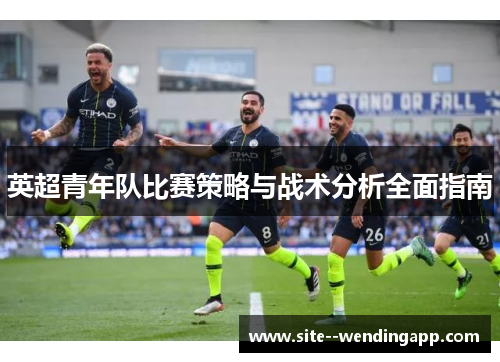 英超青年队比赛策略与战术分析全面指南