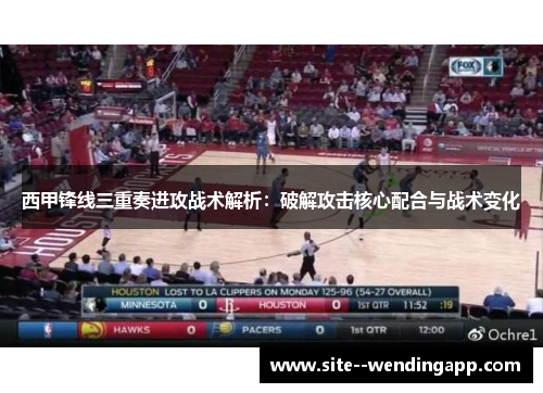 西甲锋线三重奏进攻战术解析：破解攻击核心配合与战术变化