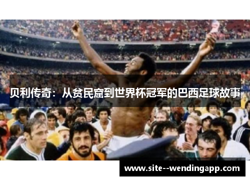 贝利传奇：从贫民窟到世界杯冠军的巴西足球故事