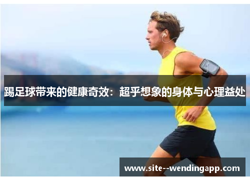 踢足球带来的健康奇效：超乎想象的身体与心理益处