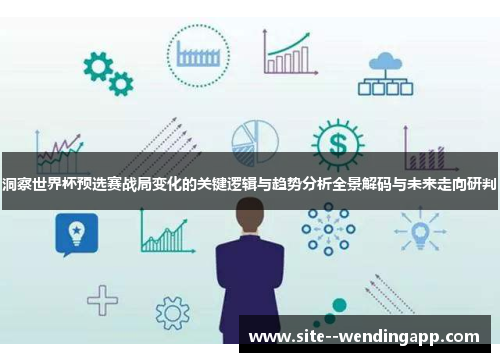 洞察世界杯预选赛战局变化的关键逻辑与趋势分析全景解码与未来走向研判