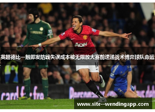 英超德比一触即发防线失误成本被无限放大赛前速递战术博弈球队命运