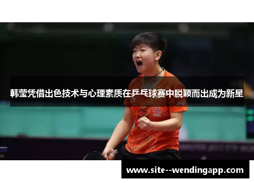 韩莹凭借出色技术与心理素质在乒乓球赛中脱颖而出成为新星