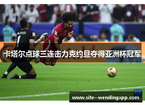 卡塔尔点球三连击力克约旦夺得亚洲杯冠军