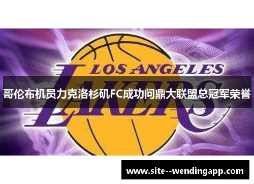哥伦布机员力克洛杉矶FC成功问鼎大联盟总冠军荣誉
