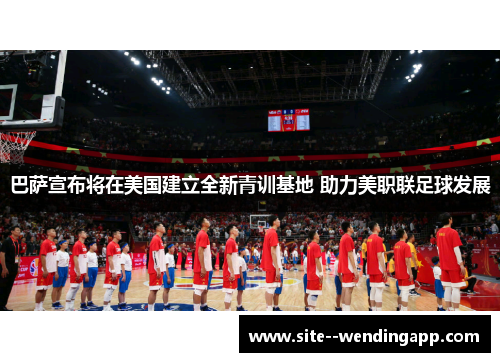 巴萨宣布将在美国建立全新青训基地 助力美职联足球发展